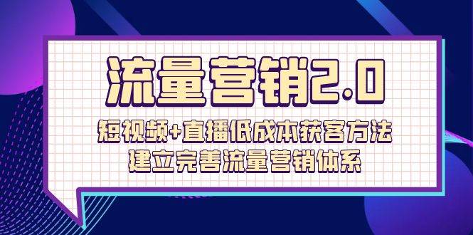 （10114期）流量-营销2.0：短视频+直播低成本获客方法，建立完善流量营销体系（72节）-178分享