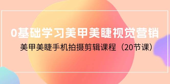 （10113期）0基础学习美甲美睫视觉营销，美甲美睫手机拍摄剪辑课程（20节课）-178分享