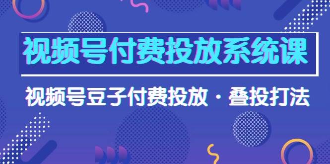 （10111期）视频号付费投放系统课，视频号豆子付费投放·叠投打法（高清视频课）-178分享