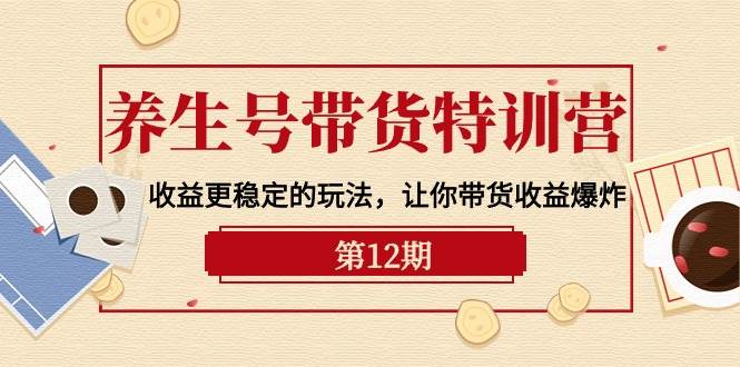 （10110期）养生号带货特训营【12期】收益更稳定的玩法，让你带货收益爆炸-9节直播课-178分享