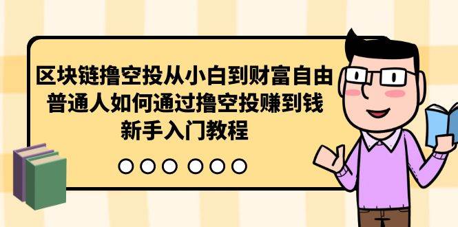 （10098期）区块链撸空投从小白到财富自由，普通人如何通过撸空投赚钱，新手入门教程-178分享