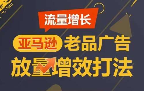 流量增长 亚马逊老品广告放量增效打法，短期内广告销量翻倍-178分享