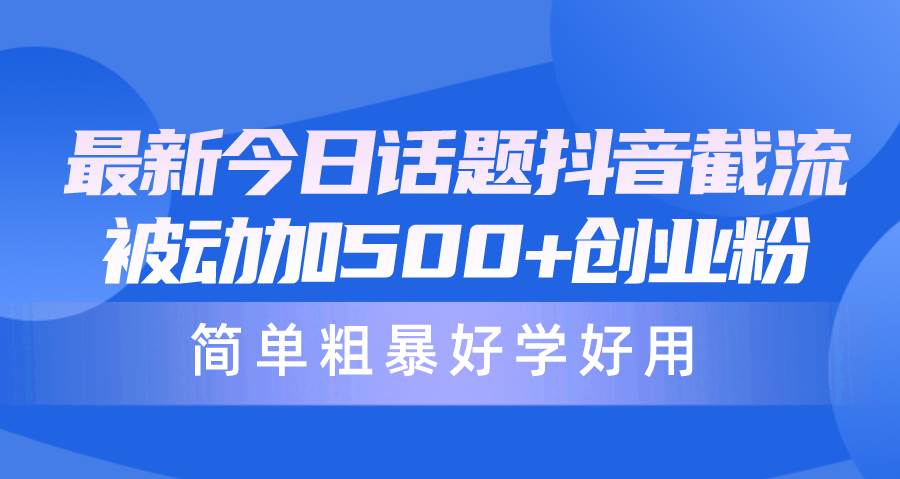 （10092期）最新今日话题抖音截流，每天被动加500+创业粉，简单粗暴好学好用-178分享