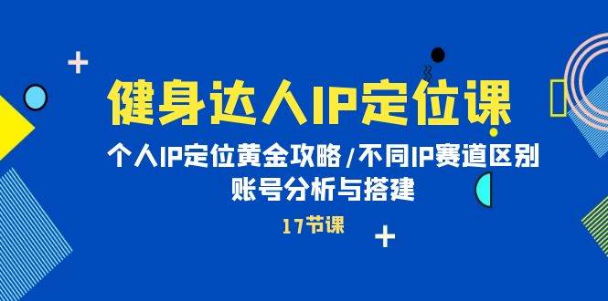 （10084期）健身达人IP定位课：个人IP定位黄金攻略/不同IP赛道区别/账号分析与搭建-178分享