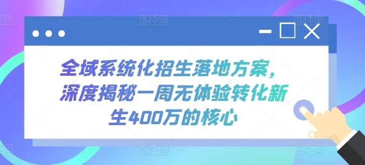 全域系统化招生落地方案，深度揭秘一周无体验转化新生400万的核心-178分享