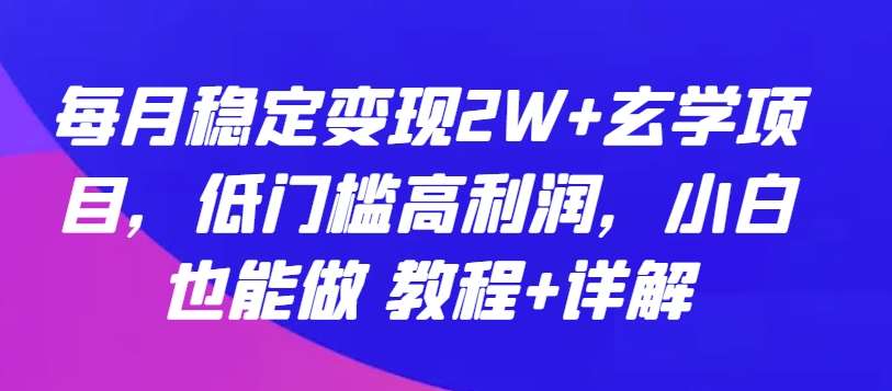 每月稳定变现2W+玄学项目，低门槛高利润，小白也能做 教程+详解【揭秘】-178分享