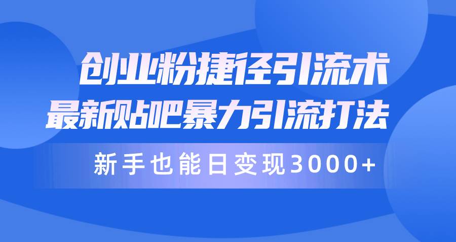 （10070期）创业粉捷径引流术，最新贴吧暴力引流打法，新手也能日变现3000+附赠全…-178分享