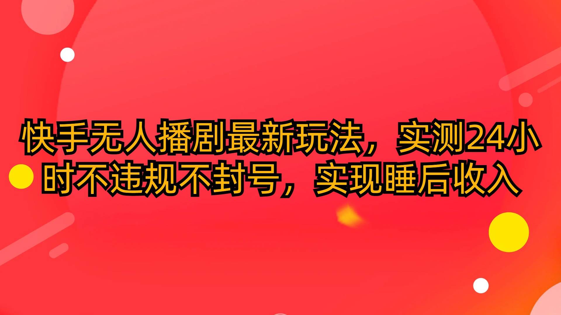 （10068期）快手无人播剧最新玩法，实测24小时不违规不封号，实现睡后收入-178分享