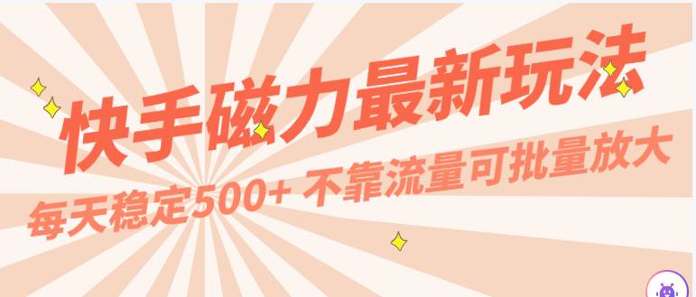 每天稳定500+，外面卖2980的快手磁力最新玩法，不靠流量可批量放大，手机电脑都可操作-178分享