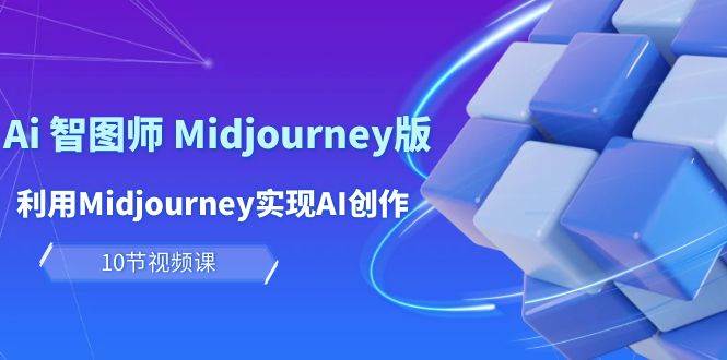 （10066期）玩赚Ai 智图师 Midjourney版：利用Midjourney实现AI创作及变现（10节课）-178分享