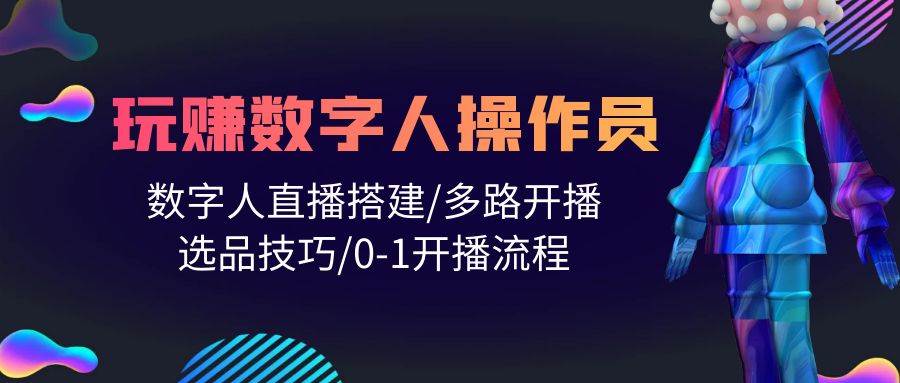 （10062期）人人都能玩赚数字人操作员 数字人直播搭建/多路开播/选品技巧/0-1开播流程-178分享