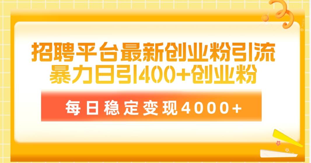 （10054期）招聘平台最新创业粉引流技术，简单操作日引创业粉400+，每日稳定变现4000+-178分享