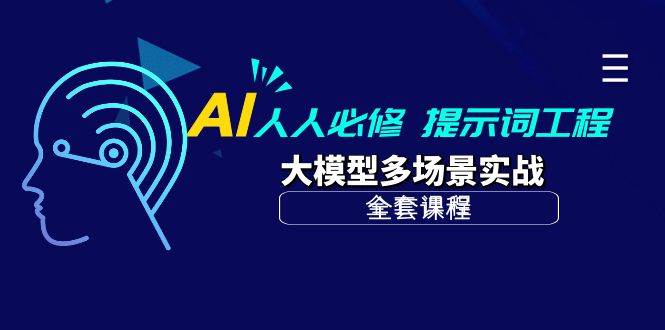 （10047期）AI 人人必修-提示词工程+大模型多场景实战（全套课程）-178分享