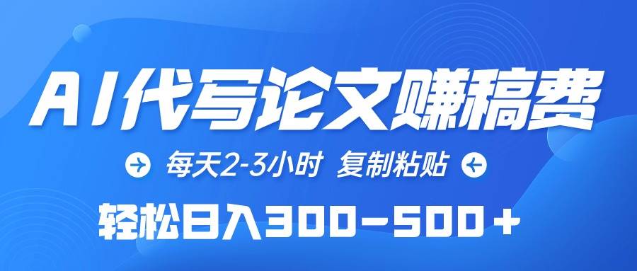 （10042期）AI代写论文赚稿费，每天2-3小时，复制粘贴，轻松日入300-500＋-178分享