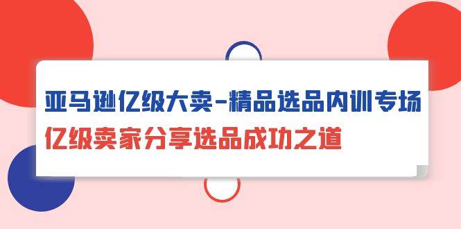 （10034期）亚马逊亿级大卖-精品选品内训专场，亿级卖家分享选品成功之道-178分享