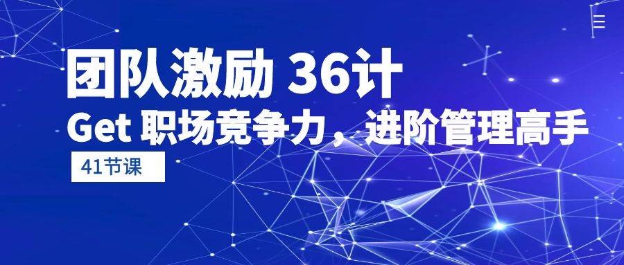 （10033期）团队激励 36计-Get 职场竞争力，进阶管理高手（41节课）-178分享