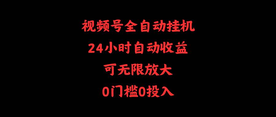 （10031期）视频号全自动挂机，24小时自动收益，可无限放大，0门槛0投入-178分享