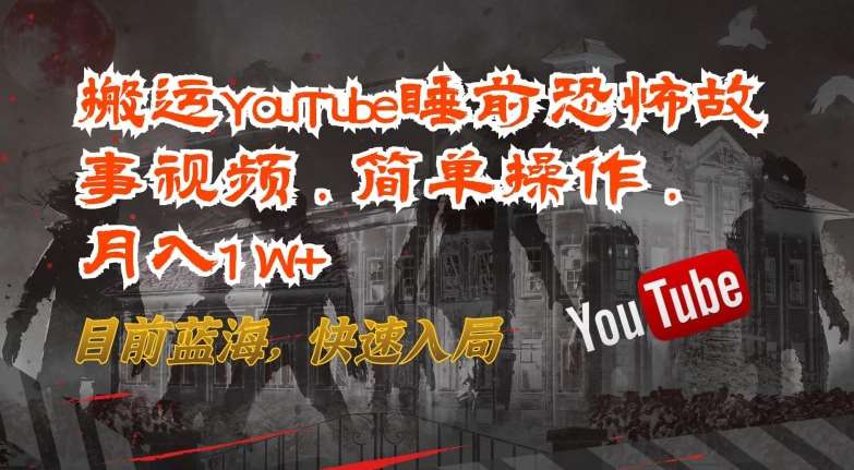 搬运YouTube睡前恐怖故事视频，简单操作，月入1W+，目前蓝海，快速入局【揭秘】-178分享