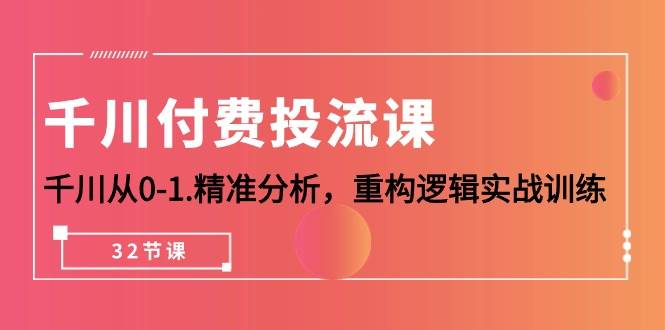 （10127期）千川-付费投流课，千川从0-1.精准分析，重构逻辑实战训练（32节课）-178分享