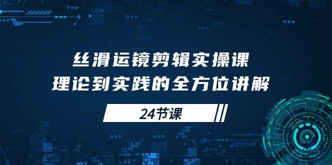 （10125期）丝滑运镜剪辑实操课，理论到实践的全方位讲解（24节课）-178分享