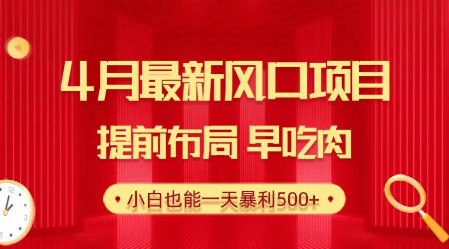 （10137期）28.4月最新风口项目，提前布局早吃肉，小白也能一天暴利500+-178分享