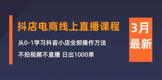 （10140期）3月抖店电商线上直播课程：从0-1学习抖音小店，不拍视频不直播 日出1000单-178分享