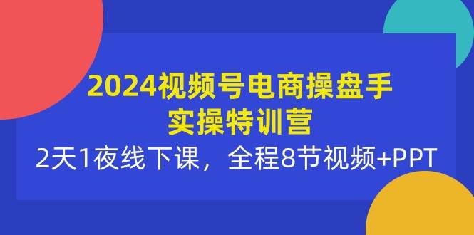 （10156期）2024视频号电商操盘手实操特训营：2天1夜线下课，全程8节视频+PPT-178分享