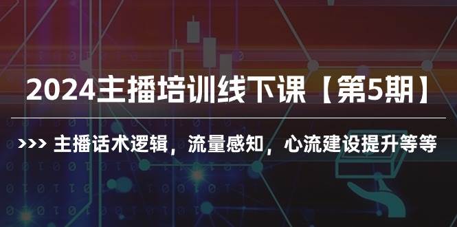 （10161期）2024主播培训线下课【第5期】主播话术逻辑，流量感知，心流建设提升等等-178分享