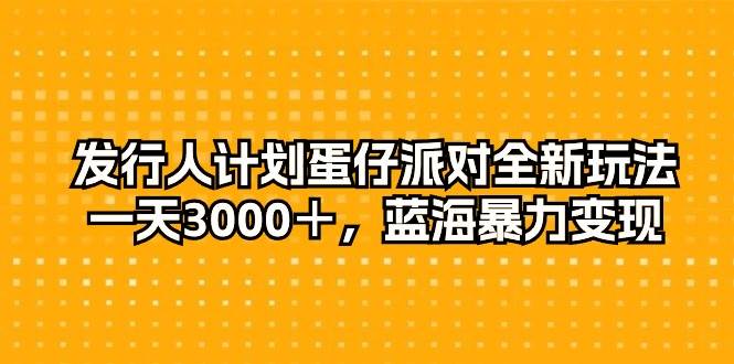 （10167期）发行人计划蛋仔派对全新玩法，一天3000＋，蓝海暴力变现-178分享