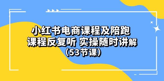 (10170期）小红书电商课程陪跑课 课程反复听 实操随时讲解 （53节课）-178分享