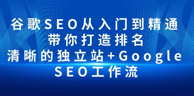 （10169期）谷歌SEO从入门到精通 带你打造排名 清晰的独立站+Google SEO工作流-178分享