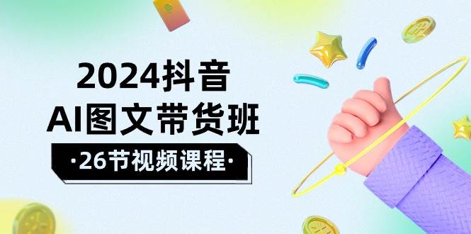 （10188期）2024抖音AI图文带货班：在这个赛道上  乘风破浪 拿到好效果（26节课）-178分享