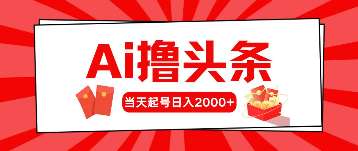 （10191期）Ai撸头条，当天起号，第二天见收益，日入2000+-178分享