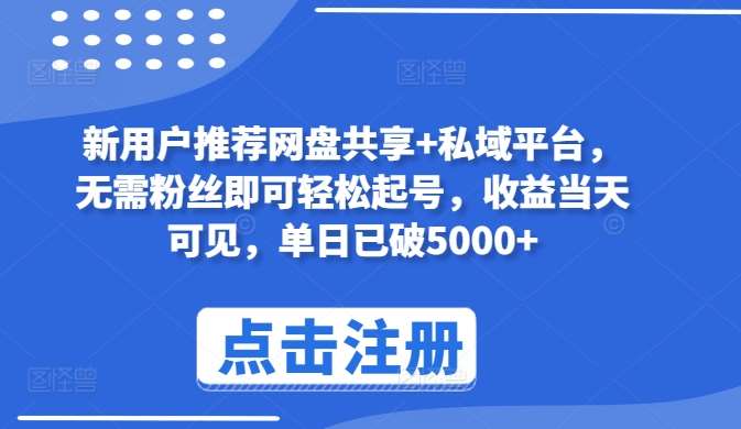 新用户推荐网盘共享+私域平台，无需粉丝即可轻松起号，收益当天可见，单日已破5000+【揭秘】-178分享