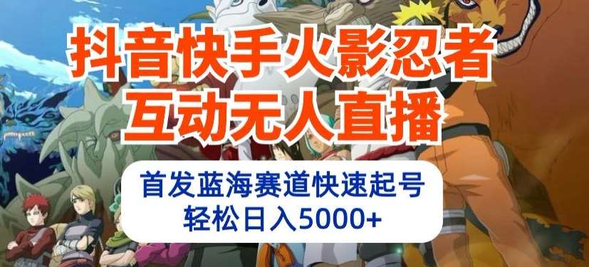 抖音快手火影忍者互动无人直播，首发蓝海赛道快速起号，轻松日入5000+【揭秘】-178分享