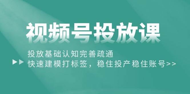 （10205期）视频号投放课：投放基础认知完善疏通，快速建模打标签，稳住投产稳住账号-178分享