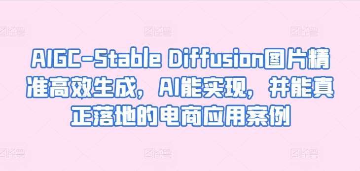 AIGC-Stable Diffusion图片精准高效生成，AI能实现，并能真正落地的电商应用案例-178分享