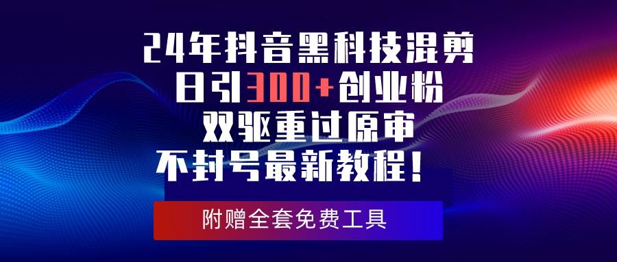 （10212期）24年抖音黑科技混剪日引300+创业粉，双驱重过原审不封号最新教程！-178分享