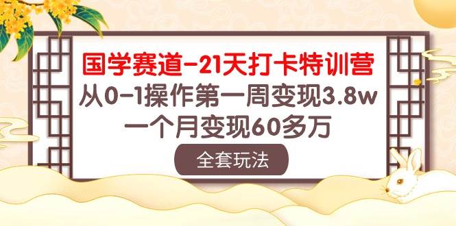 （10224期）国学 赛道-21天打卡特训营：从0-1操作第一周变现3.8w，一个月变现60多万-178分享