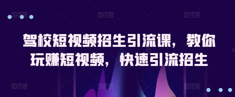 驾校短视频招生引流课，教你玩赚短视频，快速引流招生-178分享