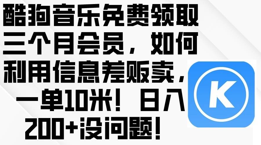 （10236期）酷狗音乐免费领取三个月会员，利用信息差贩卖，一单10米！日入200+没问题-178分享