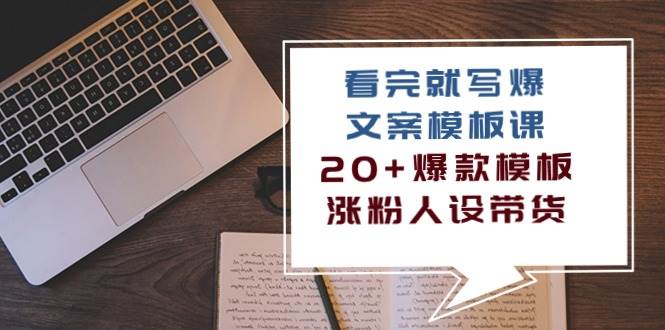 看完就写爆的文案模板课，20+爆款模板涨粉人设带货（11节课）-178分享