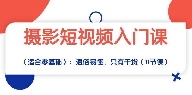 （10247期）摄影短视频入门课（适合零基础）：通俗易懂，只有干货（11节课）-178分享