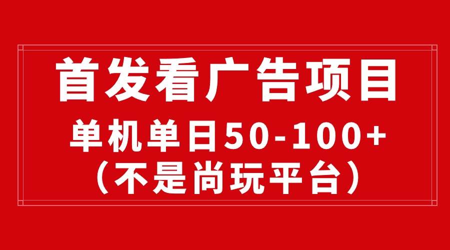 （10248期）最新看广告平台（不是尚玩），单机一天稳定收益50-100+-178分享