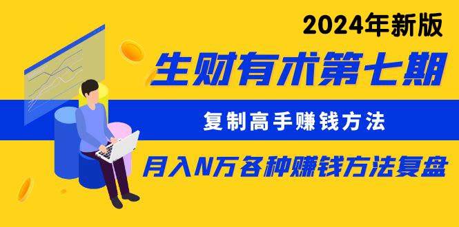 （10251期）生财有术第七期：复制高手赚钱方法 月入N万各种方法复盘（更新24年0417）-178分享