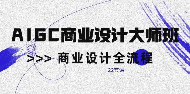 AIGC商业设计大师班，商业设计全流程（22节课）-178分享