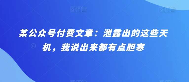 某公众号付费文章：泄露出的这些天机，我说出来都有点胆寒-178分享