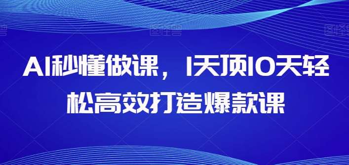 AI秒懂做课，1天顶10天轻松高效打造爆款课-178分享