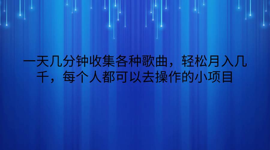 一天几分钟收集各种歌曲，轻松月入几千，每个人都可以去操作的小项目-178分享