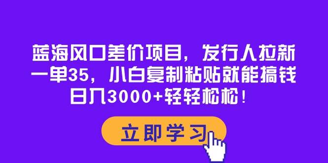 （10272期）蓝海风口差价项目，发行人拉新，一单35，小白复制粘贴就能搞钱！日入30…-178分享